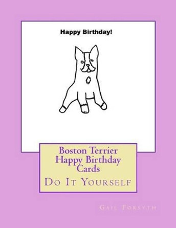 Boston Terrier Happy Birthday Cards: Do It Yourself by Gail Forsyth 9781537608785