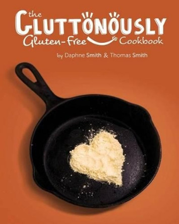 The Gluttonously Gluten Free Cookbook by Thomas Smith 9781537612638