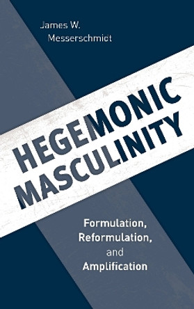 Hegemonic Masculinity: Formulation, Reformulation, and Amplification by James W. Messerschmidt 9781538114049