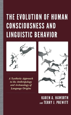 The Evolution of Human Consciousness and Linguistic Behavior: A Synthetic Approach to the Anthropology and Archaeology of Language Origins by Karen A. Haworth 9781538171196
