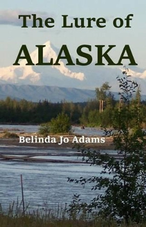 The Lure of Alaska by Belinda Jo Adams 9781539525431