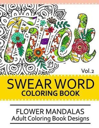 Swear Word Coloring Book Vol.2: Flower Mandalas Adult Coloring Book Designs by Darkhead 9781539458784