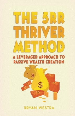 The 5rr Thriver Method: A Leveraged Approach To Passive Wealth Creation by Bryan Westra 9781975751951