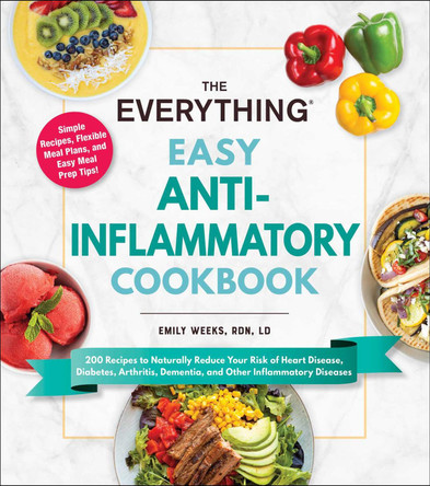 The Everything Easy Anti-Inflammatory Cookbook: 200 Recipes to Naturally Reduce Your Risk of Heart Disease, Diabetes, Arthritis, Dementia, and Other Inflammatory Diseases by Emily Weeks