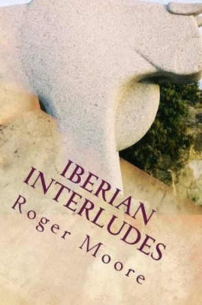 Iberian Interludes: Bull's Blood and Bottled Sun by Roger Moore 9781539911418