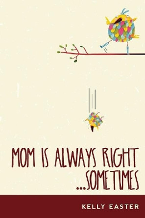 Mom Is Always Right...Sometimes by Kelly Easter 9781539984528