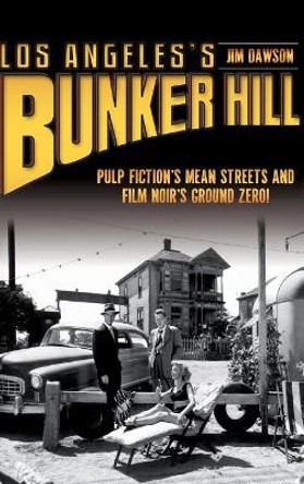 Los Angeles's Bunker Hill: Pulp Fiction's Mean Streets and Film Noir's Ground Zero! by Jim Dawson 9781540206824