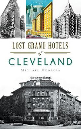 Lost Grand Hotels of Cleveland by Michael C DeAloia 9781540211125