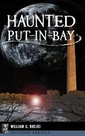 Haunted Put-In-Bay by William G Krejci 9781540216212