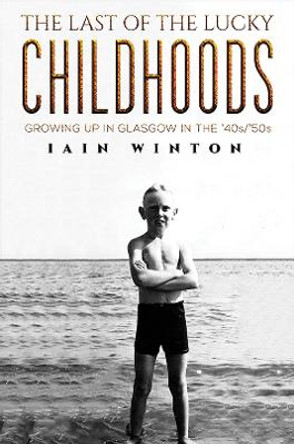 The Last of the Lucky Childhoods: Growing Up in Glasgow in the '40s/'50s by Iain Winton