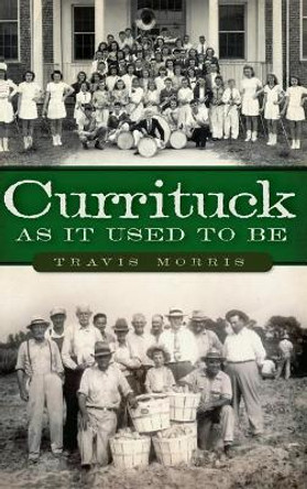 Currituck as It Used to Be by Travis Morris 9781540231208