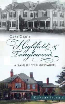 Cape Cod's Highfield & Tanglewood: A Tale of Two Cottages by Kathleen Brunelle 9781540232441