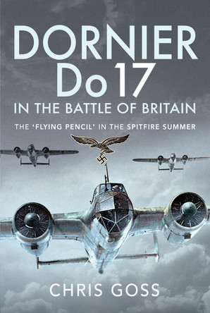 Dornier Do 17 in the Battle of Britain: The 'Flying Pencil' in the Spitfire Summer by Chris Goss