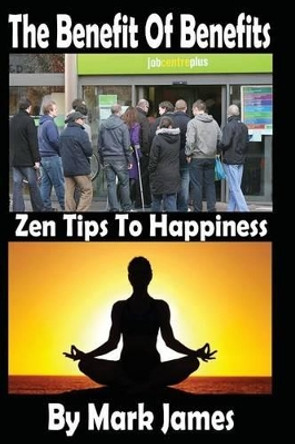 The Benefit of Benefits: Zen Tips to Happiness by MR Mark James 9781530412341