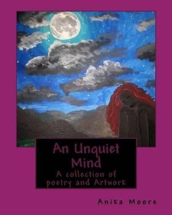 An Unquiet Mind: A collection of poetry and Artwork by Anika C B Moore 9781539807773