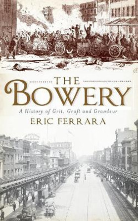 The Bowery: A History of Grit, Graft and Grandeur by Eric Ferrara 9781540229809