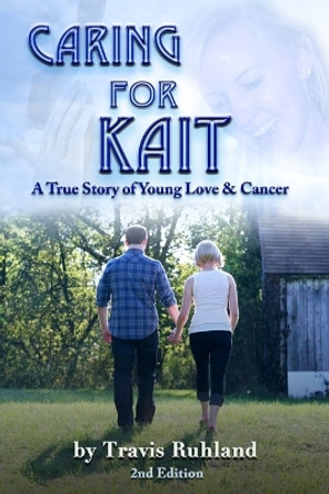 Caring for Kait: A True Story of Young Love & Cancer by Travis Ruhland 9781540397744