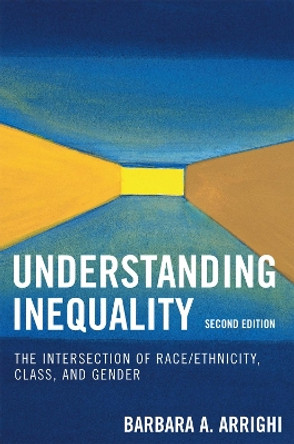 Understanding Inequality: The Intersection of Race/Ethnicity, Class, and Gender by Barbara A. Arrighi 9780742546783