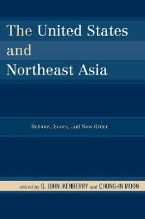 The United States and Northeast Asia: Debates, Issues, and New Order by G. John Ikenberry 9780742556393