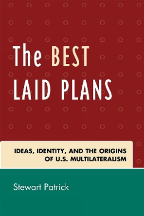 The Best Laid Plans: The Origins of American Multilateralism and the Dawn of the Cold War by Stewart Patrick 9780742562981