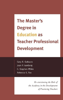 The Master's Degree in Education as Teacher Professional Development: Re-envisioning the Role of the Academy in the Development of Practicing Teachers by Gary Galluzo 9781442207226