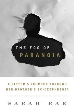 The Fog of Paranoia: A Sister's Journey through Her Brother's Schizophrenia by Sarah Rae 9781442220638