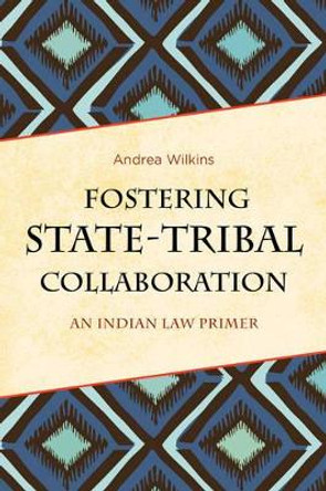 Fostering State-Tribal Collaboration: An Indian Law Primer by Andrea Wilkins 9781442251403