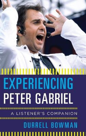 Experiencing Peter Gabriel: A Listener's Companion by Durrell Bowman 9781442251991