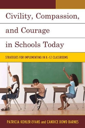 Civility, Compassion, and Courage in Schools Today: Strategies for Implementing in K-12 Classrooms by Patricia Kohler-Evans 9781475809763