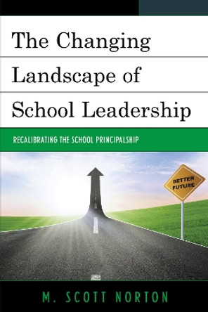 The Changing Landscape of School Leadership: Recalibrating the School Principalship by M. Scott Norton 9781475822472