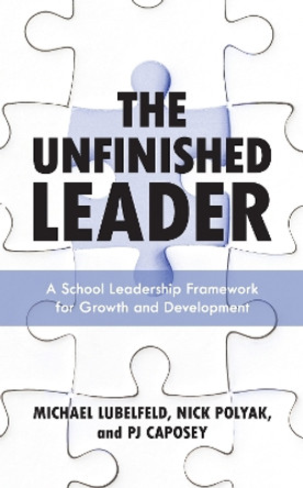 The Unfinished Leader: A School Leadership Framework for Growth and Development by Michael Lubelfeld 9781475859669