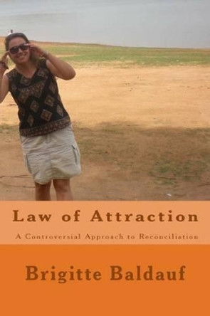 Law of Attraction - A Controversial Approach to Reconciliation by Brigitte Baldauf 9781518654732