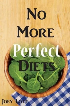 No More Perfect Diets: My Experience with the Search for Perfect Health by Joey Lott 9781518666117