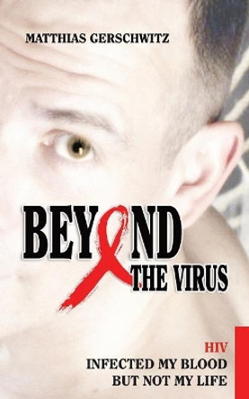 Beyond the Virus: HIV infected my blood but not my life by Matthias Gerschwitz 9781518857973