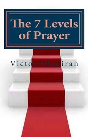 The Seven Levels of Prayer: Obtaining Uncommon Results in Uncommon Ways by Victor a Oludiran 9781519238344