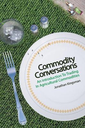 Commodity Conversations: An Introduction to Trading in Agricultural Commodities by Jonathan Kingsman 9781976211546