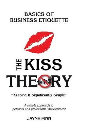 The Kiss Theory: Basics of Business Etiquette: Keep It Strategically Simple &quot;A Simple Approach to Personal and Professional Development.&quot; by Jayne Finn 9781519447234