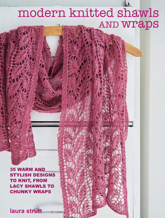 Modern Knitted Shawls and Wraps: 35 Warm and Stylish Designs to Knit, from Lacy Shawls to Chunky Wraps by Laura Strutt