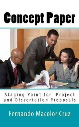Concept Paper: Staging Point for Project and Dissertation Proposals by Fernando Macolor Cruz 9781519770387