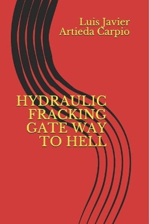 Hydraulic Fracking Gate Way to Hell by Luis Javier Artieda Carpio 9781521194164