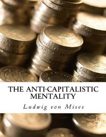 The Anti-Capitalistic Mentality: with Biography by Ludwig Von Mises 9781522735922