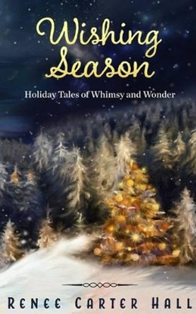 Wishing Season: Holiday Tales of Whimsy and Wonder by Renee Carter Hall 9781522753056