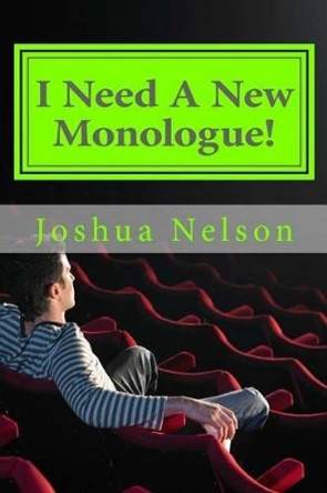 I Need A New Monologue!: Original Monologues For Your Audition by Joshua Nelson 9781522776772