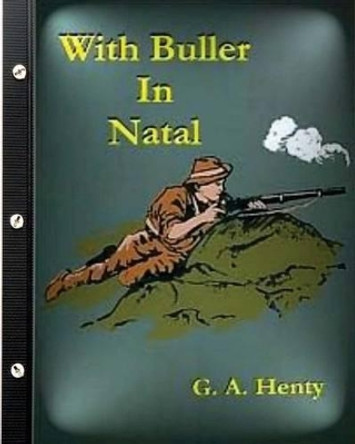 With Buller in Natal (1901) by G. A. Henty (Illustrated) by G a Henty 9781522986126