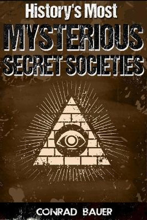History's Most Mysterious Secret Societies by Conrad Bauer 9781523321872