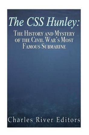 The CSS Hunley: The History and Mystery of the Civil War's Most Famous Submarine by Charles River Editors 9781523367740