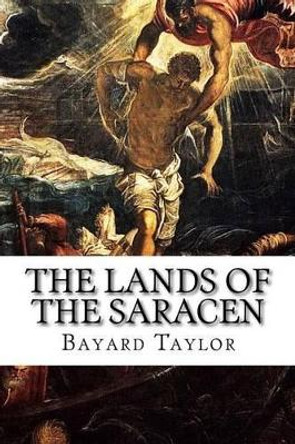 The Lands of the Saracen by Bayard Taylor 9781523395439