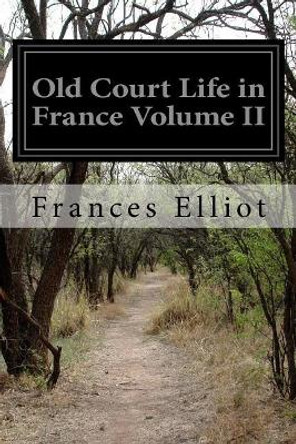 Old Court Life in France Volume II by Frances Elliot 9781523401147