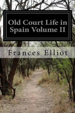 Old Court Life in Spain Volume II by Frances Elliot 9781523402533