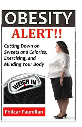 Obesity Alert: Cutting Down on Sweets and Calories, Exercising, and Minding Your Body by Fhilcar Faunillan 9781523488773